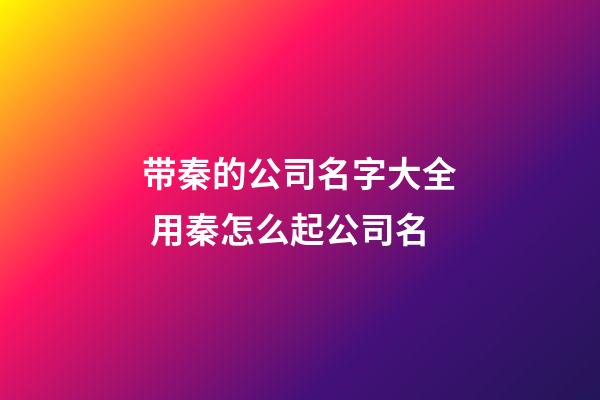 带秦的公司名字大全 用秦怎么起公司名-第1张-公司起名-玄机派